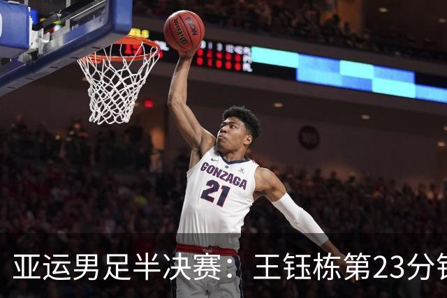 亚运男足半决赛：王钰栋第23分钟进球，中国U23暂时领先韩国