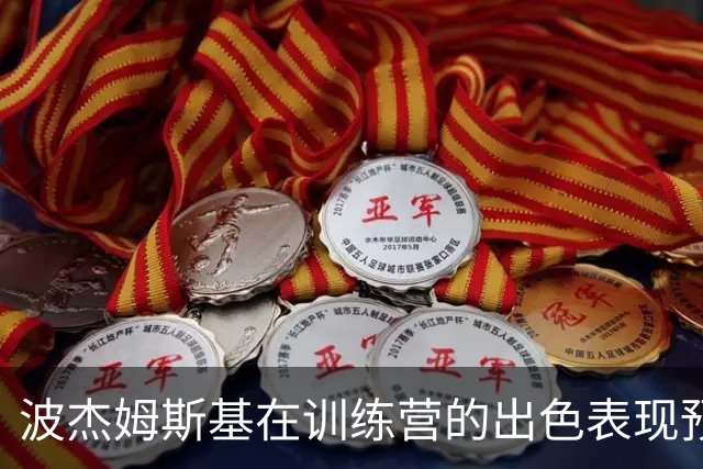 波杰姆斯基在训练营的出色表现预示着他将成为勇士的重要进攻力量