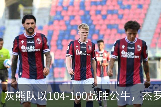 灰熊队以104-100战胜公牛，杰罗姆与米勒表现突出